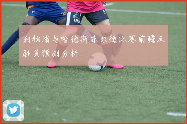 利物浦与哈德斯菲尔德比赛前瞻及胜负预测分析