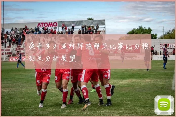桑普多利亚对阵热那亚比赛比分预测及分析展望