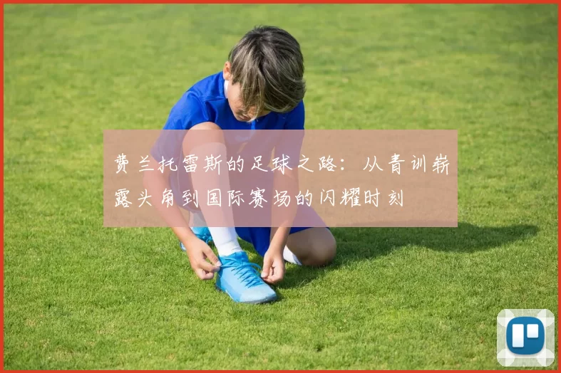 费兰托雷斯的足球之路：从青训崭露头角到国际赛场的闪耀时刻