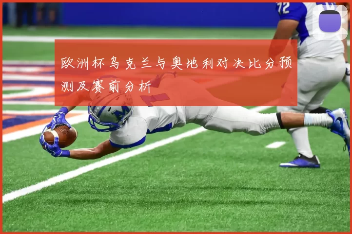 欧洲杯乌克兰与奥地利对决比分预测及赛前分析