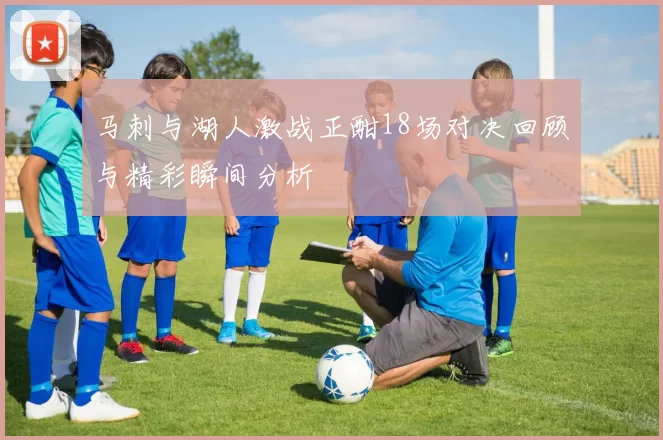 马刺与湖人激战正酣18场对决回顾与精彩瞬间分析