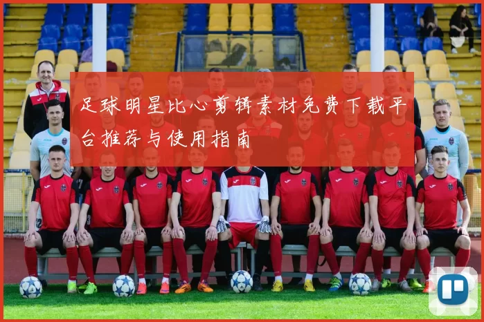 足球明星比心剪辑素材免费下载平台推荐与使用指南