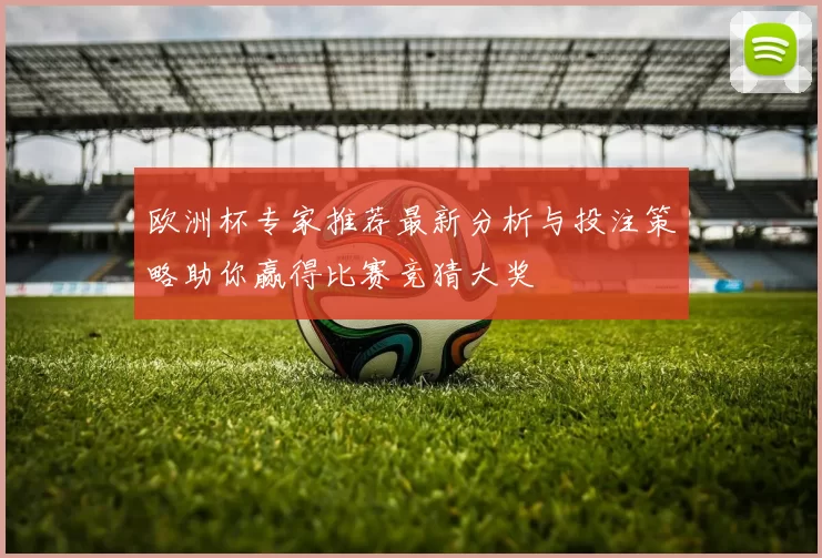 欧洲杯专家推荐最新分析与投注策略助你赢得比赛竞猜大奖