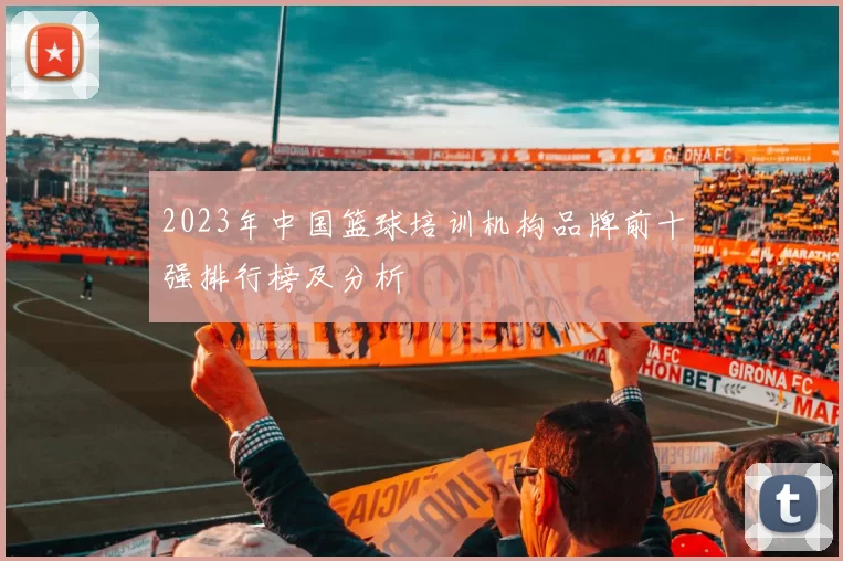 2023年中国篮球培训机构品牌前十强排行榜及分析