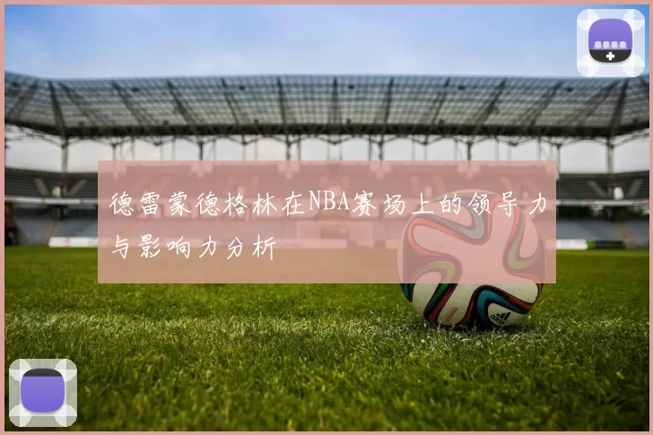 德雷蒙德格林在NBA赛场上的领导力与影响力分析