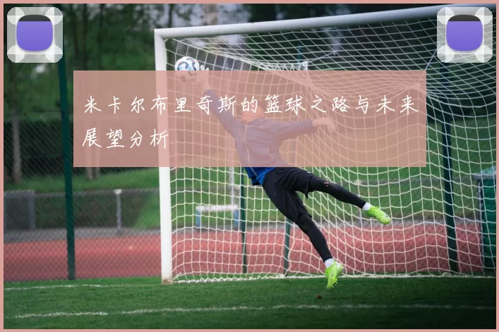 米卡尔布里奇斯的篮球之路与未来展望分析